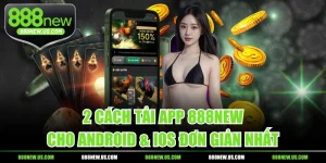 2 Cách Tải App 888NEW Cho Android & iOS Đơn Giản Nhất