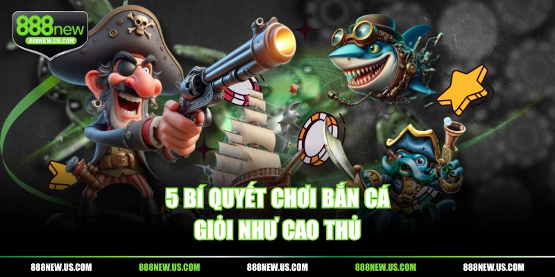 5 bí quyết chơi bắn cá giỏi như cao thủ