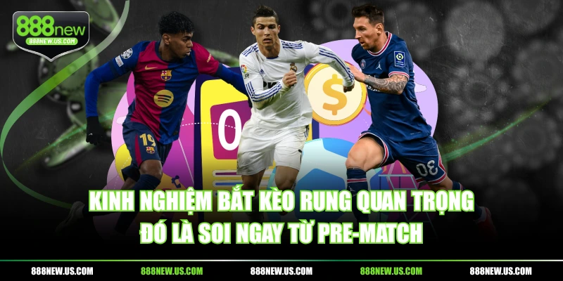Kinh nghiệm bắt kèo rung quan trọng đó là soi ngay từ pre-match