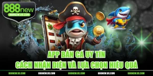 App Bắn Cá Uy Tín - Cách Nhận Diện Và Lựa Chọn Hiệu Quả