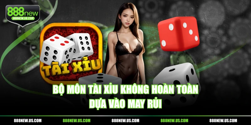 Bộ môn tài xỉu không hoàn toàn dựa vào may rủi