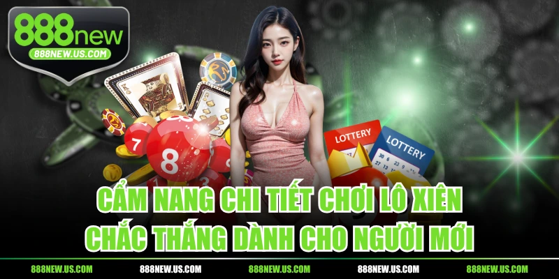 Cẩm Nang Chi Tiết Chơi Lô Xiên Chắc Thắng Dành Cho Người Mới