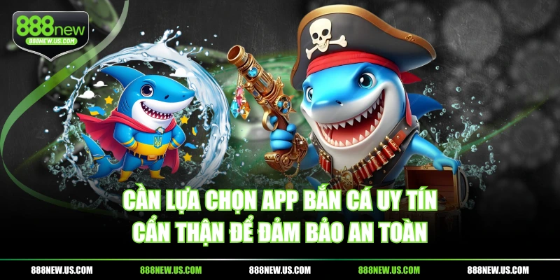 Cần lựa chọn app Bắn Cá uy tín cẩn thận để đảm bảo an toàn Cần lựa chọn app Bắn Cá uy tín cẩn thận để đảm bảo an toàn
