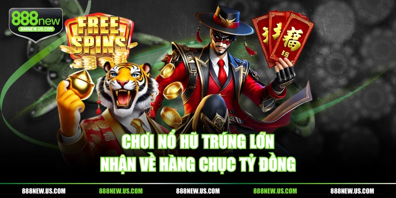 Chơi nổ hũ trúng lớn, nhận về hàng chục tỷ đồng