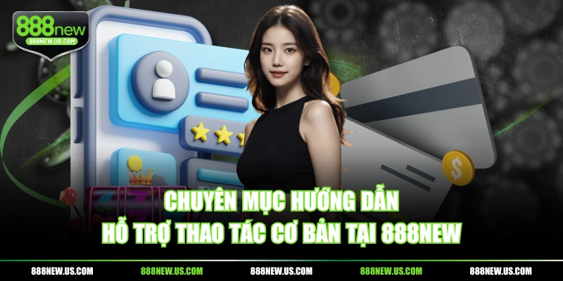 Chuyên mục hướng dẫn hỗ trợ thao tác cơ bản tại 888NEW
