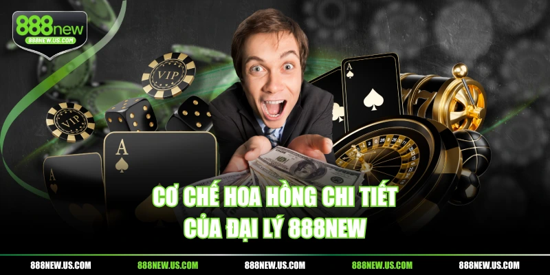Cơ chế hoa hồng chi tiết của đại lý 888NEW