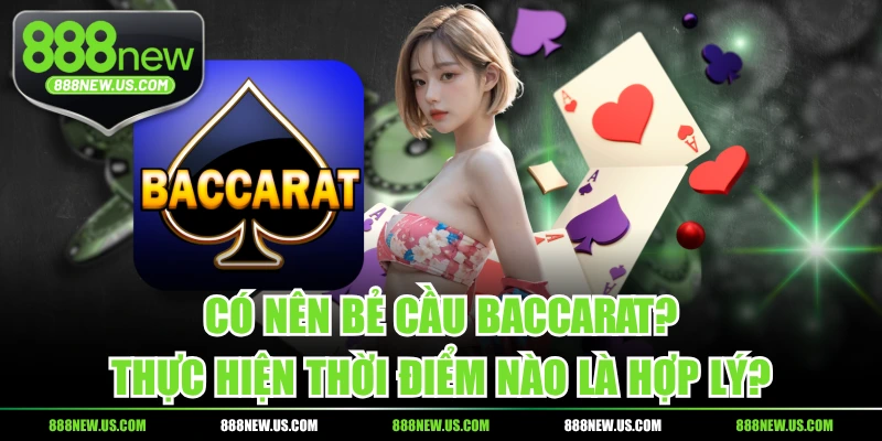 Có Nên Bẻ Cầu Baccarat? Thực Hiện Thời Điểm Nào Là Hợp Lý?