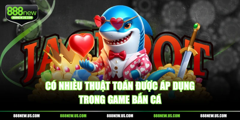 Có nhiều thuật toán được áp dụng trong game bắn cá