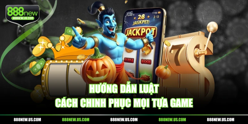 Hướng dẫn luật, cách chinh phục mọi tựa game