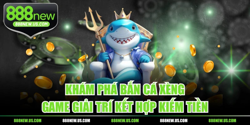 Khám Phá Bắn Cá Xèng - Game Giải Trí Kết Hợp Kiếm Tiền
