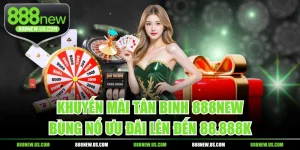 Khuyến Mãi Tân Binh 888NEW, Bùng Nổ Ưu Đãi Lên Đến 88.888K