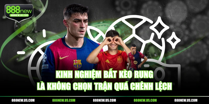 Kinh nghiệm bắt kèo rung là không chọn trận quá chênh lệch