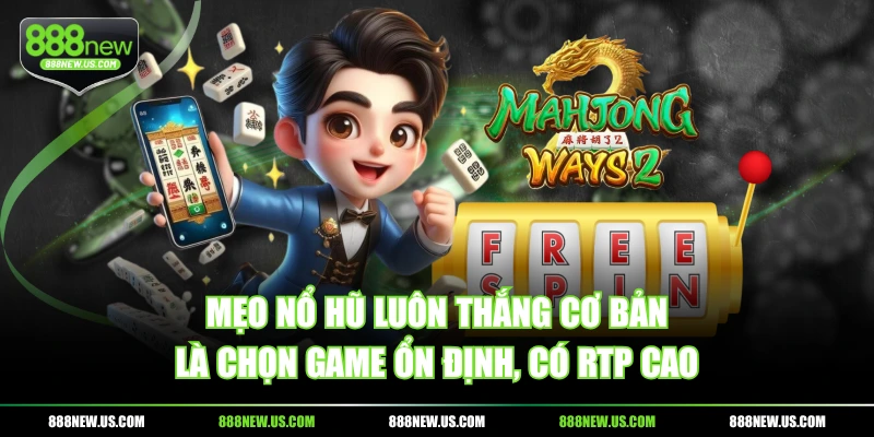 Mẹo nổ hũ luôn thắng cơ bản là chọn game ổn định, có RTP cao