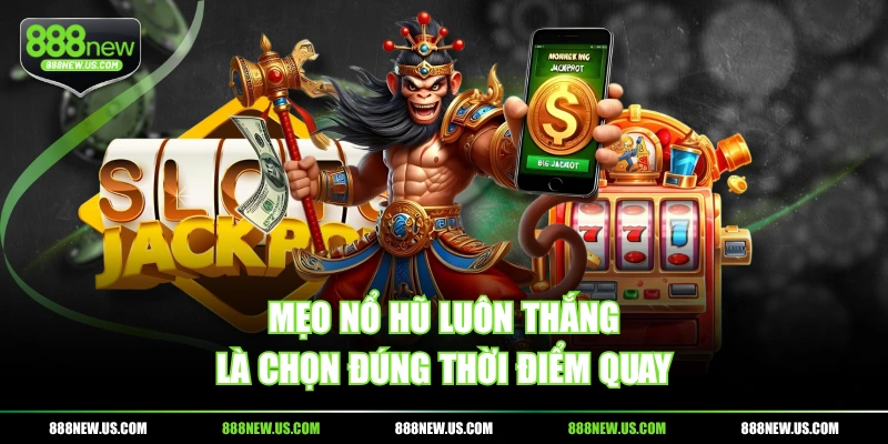 Mẹo nổ hũ luôn thắng là chọn đúng thời điểm quay