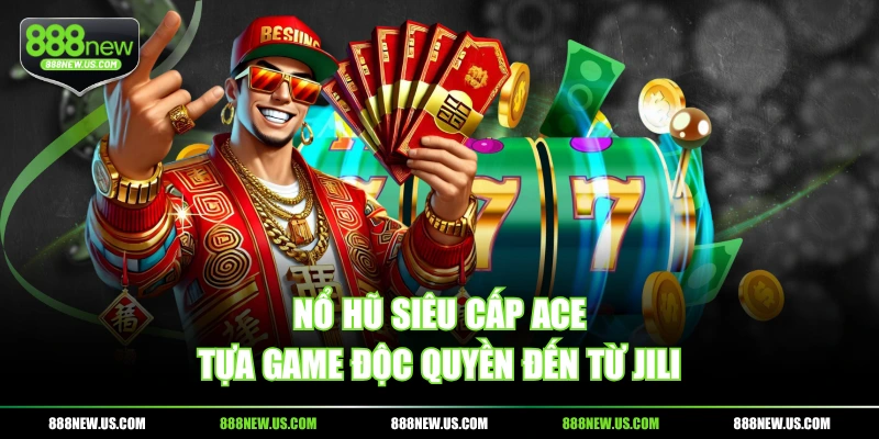 Nổ hũ Siêu Cấp ACE - Tựa game độc quyền đến từ JILI Nổ hũ Siêu Cấp ACE - Tựa game độc quyền đến từ JILI