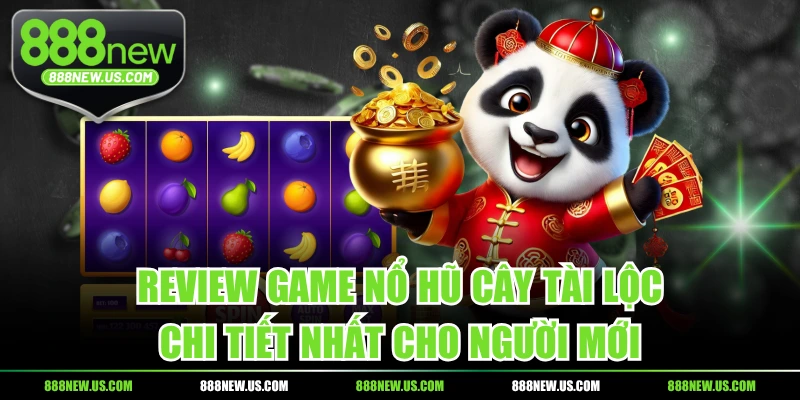 Review Game Nổ Hũ Cây Tài Lộc Chi Tiết Nhất Cho Người Mới