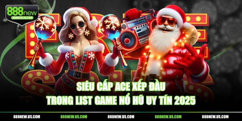 Siêu Cấp Ace xếp đầu trong list game Nổ Hũ uy tín 2025