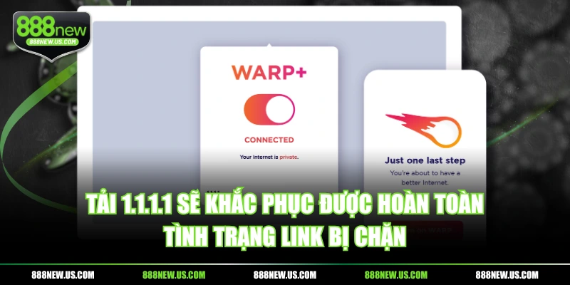 Tải 1.1.1.1 sẽ khắc phục được hoàn toàn tình trạng link bị chặn