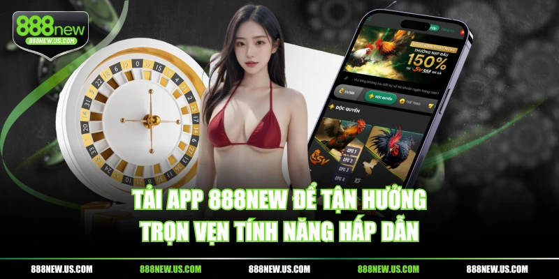 Tải app 888NEW để tận hưởng trọn vẹn tính năng hấp dẫn