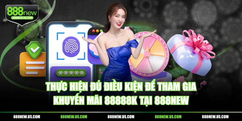 Thực hiện đủ điều kiện để tham gia khuyến mãi 88888k tại 888NEW