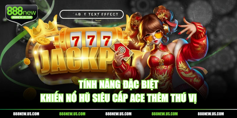 Tính năng đặc biệt khiến nổ hũ Siêu Cấp ACE thêm thú vị Tính năng đặc biệt khiến nổ hũ Siêu Cấp ACE thêm thú vị